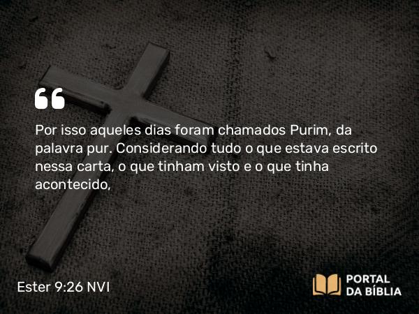 Ester 9:26 NVI - Por isso aqueles dias foram chamados Purim, da palavra pur. Considerando tudo o que estava escrito nessa carta, o que tinham visto e o que tinha acontecido,