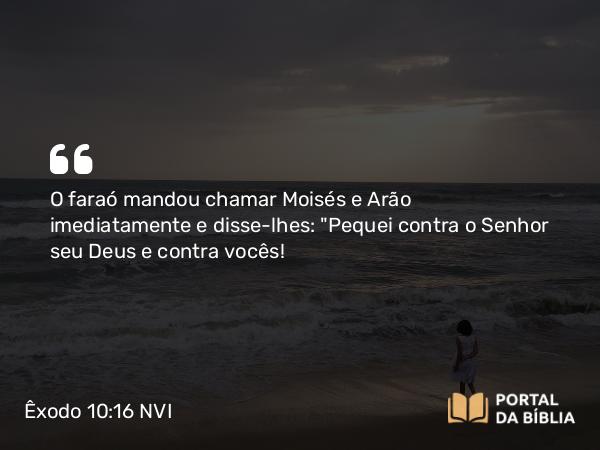 Êxodo 10:16 NVI - O faraó mandou chamar Moisés e Arão imediatamente e disse-lhes: 