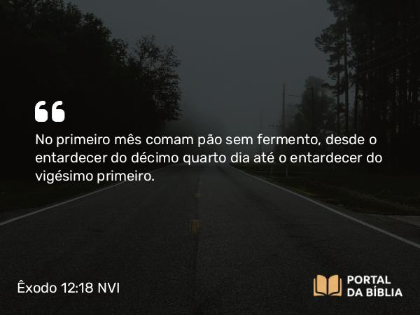 Êxodo 12:18 NVI - No primeiro mês comam pão sem fermento, desde o entardecer do décimo quarto dia até o entardecer do vigésimo primeiro.