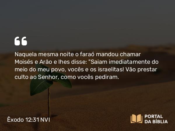 Êxodo 12:31 NVI - Naquela mesma noite o faraó mandou chamar Moisés e Arão e lhes disse: 