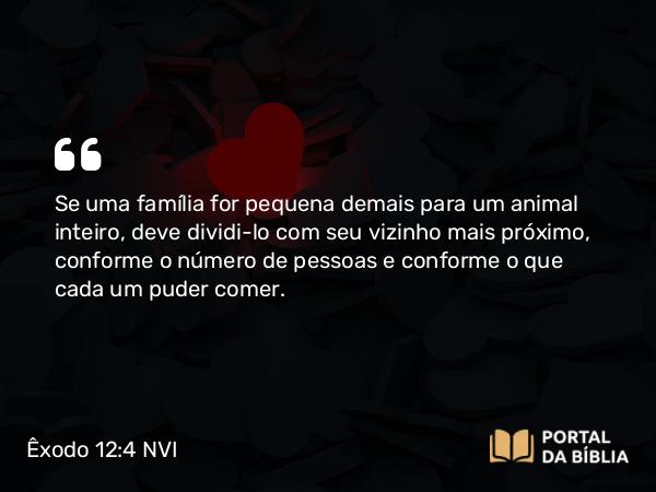 Êxodo 12:4 NVI - Se uma família for pequena demais para um animal inteiro, deve dividi-lo com seu vizinho mais próximo, conforme o número de pessoas e conforme o que cada um puder comer.