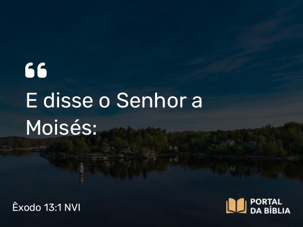 Êxodo 13:1 NVI - E disse o Senhor a Moisés: