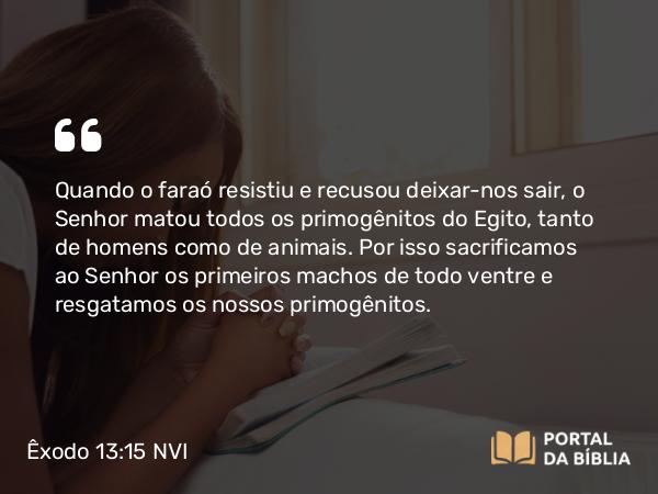 Êxodo 13:15 NVI - Quando o faraó resistiu e recusou deixar-nos sair, o Senhor matou todos os primogênitos do Egito, tanto de homens como de animais. Por isso sacrificamos ao Senhor os primeiros machos de todo ventre e resgatamos os nossos primogênitos.