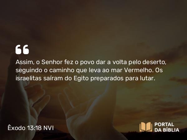 Êxodo 13:18 NVI - Assim, o Senhor fez o povo dar a volta pelo deserto, seguindo o caminho que leva ao mar Vermelho. Os israelitas saíram do Egito preparados para lutar.