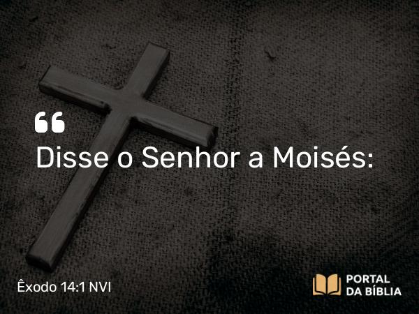 Êxodo 14:1 NVI - Disse o Senhor a Moisés: