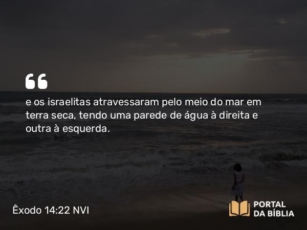 Êxodo 14:22-29 NVI - e os israelitas atravessaram pelo meio do mar em terra seca, tendo uma parede de água à direita e outra à esquerda.