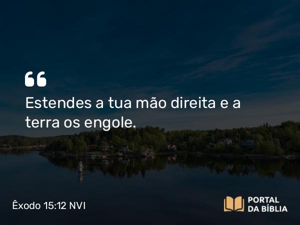 Êxodo 15:12 NVI - Estendes a tua mão direita e a terra os engole.