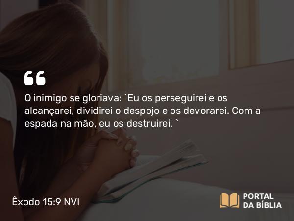 Êxodo 15:9 NVI - O inimigo se gloriava: ´Eu os perseguirei e os alcançarei, dividirei o despojo e os devorarei. Com a espada na mão, eu os destruirei. `