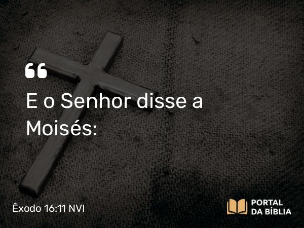 Êxodo 16:11 NVI - E o Senhor disse a Moisés: