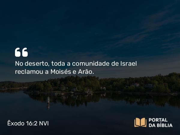 Êxodo 16:2-3 NVI - No deserto, toda a comunidade de Israel reclamou a Moisés e Arão.