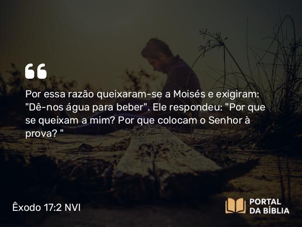 Êxodo 17:2 NVI - Por essa razão queixaram-se a Moisés e exigiram: 