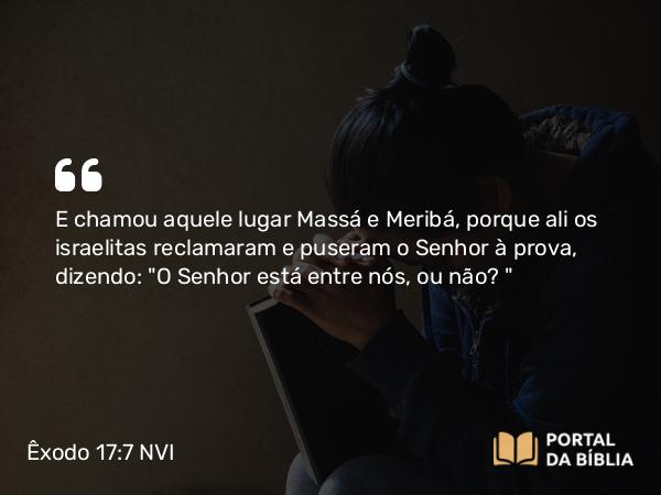 Êxodo 17:7 NVI - E chamou aquele lugar Massá e Meribá, porque ali os israelitas reclamaram e puseram o Senhor à prova, dizendo: 