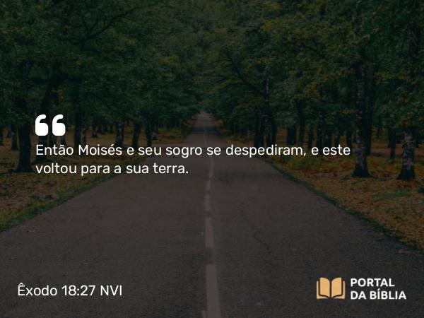 Êxodo 18:27 NVI - Então Moisés e seu sogro se despediram, e este voltou para a sua terra.