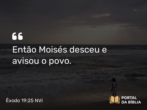 Êxodo 19:25 NVI - Então Moisés desceu e avisou o povo.