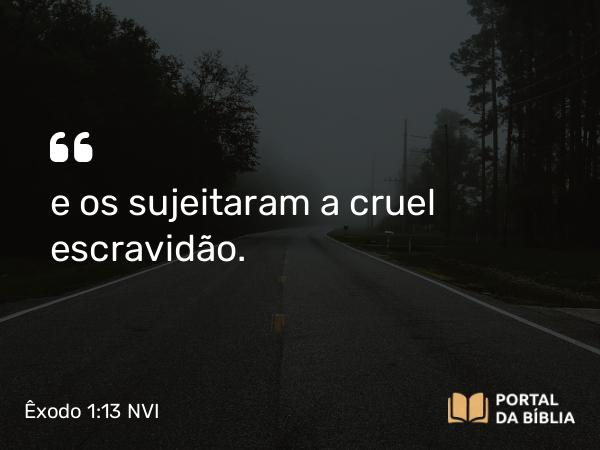 Êxodo 1:13 NVI - e os sujeitaram a cruel escravidão.