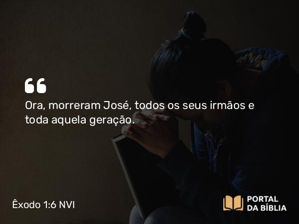 Êxodo 1:6 NVI - Ora, morreram José, todos os seus irmãos e toda aquela geração.