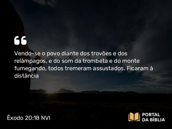 Êxodo 20:18-21 NVI - Vendo-se o povo diante dos trovões e dos relâmpagos, e do som da trombeta e do monte fumegando, todos tremeram assustados. Ficaram à distância