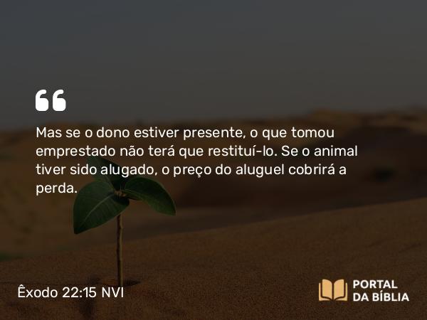 Êxodo 22:15 NVI - Mas se o dono estiver presente, o que tomou emprestado não terá que restituí-lo. Se o animal tiver sido alugado, o preço do aluguel cobrirá a perda.