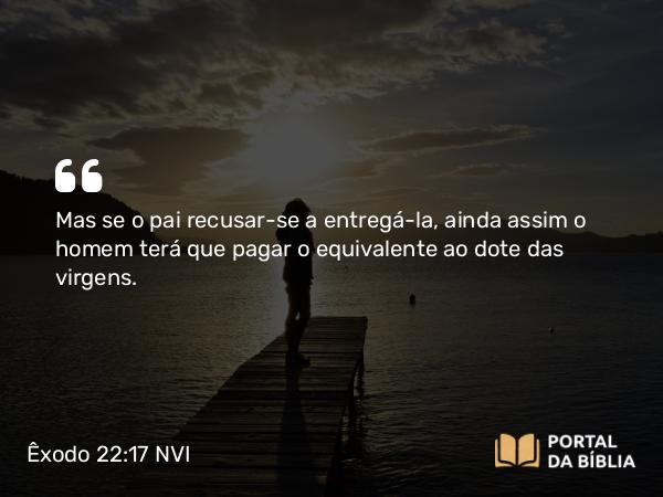 Êxodo 22:17 NVI - Mas se o pai recusar-se a entregá-la, ainda assim o homem terá que pagar o equivalente ao dote das virgens.