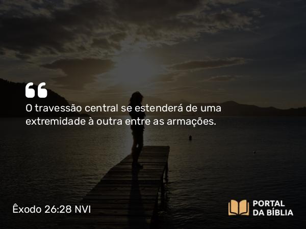 Êxodo 26:28 NVI - O travessão central se estenderá de uma extremidade à outra entre as armações.