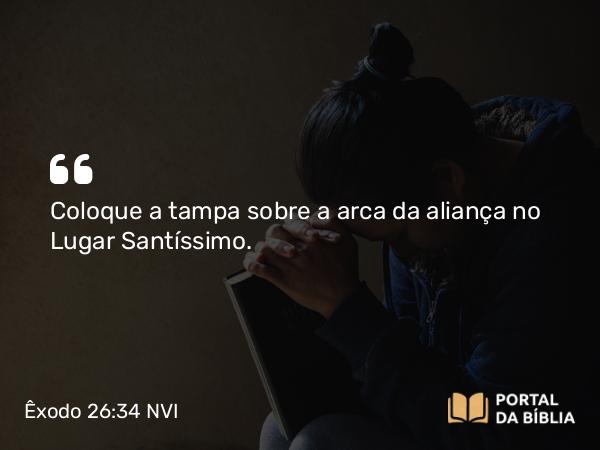 Êxodo 26:34 NVI - Coloque a tampa sobre a arca da aliança no Lugar Santíssimo.