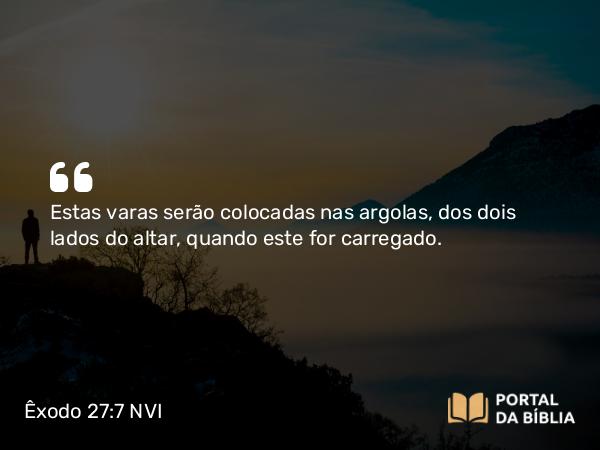 Êxodo 27:7 NVI - Estas varas serão colocadas nas argolas, dos dois lados do altar, quando este for carregado.