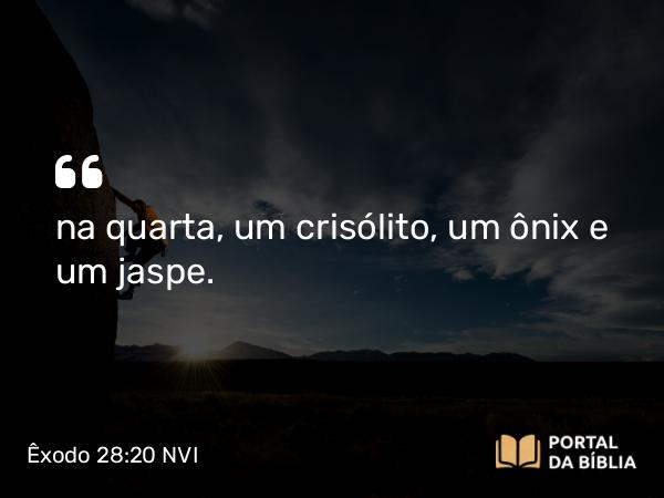 Êxodo 28:20 NVI - na quarta, um crisólito, um ônix e um jaspe.