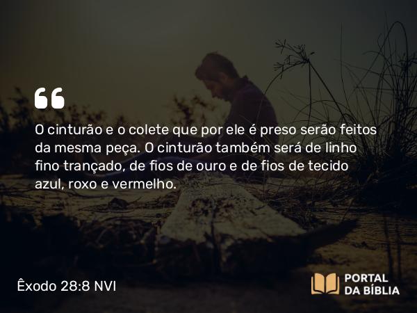 Êxodo 28:8 NVI - O cinturão e o colete que por ele é preso serão feitos da mesma peça. O cinturão também será de linho fino trançado, de fios de ouro e de fios de tecido azul, roxo e vermelho.