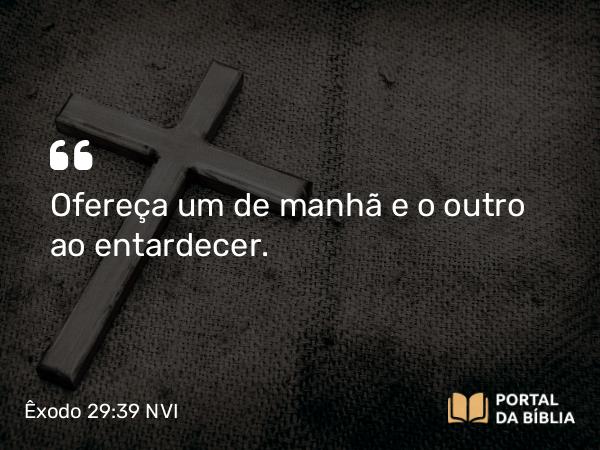 Êxodo 29:39-41 NVI - Ofereça um de manhã e o outro ao entardecer.