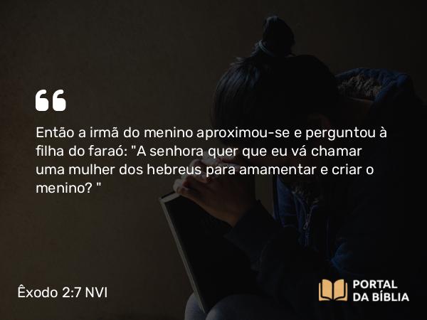 Êxodo 2:7 NVI - Então a irmã do menino aproximou-se e perguntou à filha do faraó: 