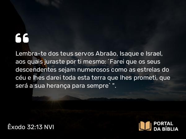 Êxodo 32:13 NVI - Lembra-te dos teus servos Abraão, Isaque e Israel, aos quais juraste por ti mesmo: ´Farei que os seus descendentes sejam numerosos como as estrelas do céu e lhes darei toda esta terra que lhes prometi, que será a sua herança para sempre` 