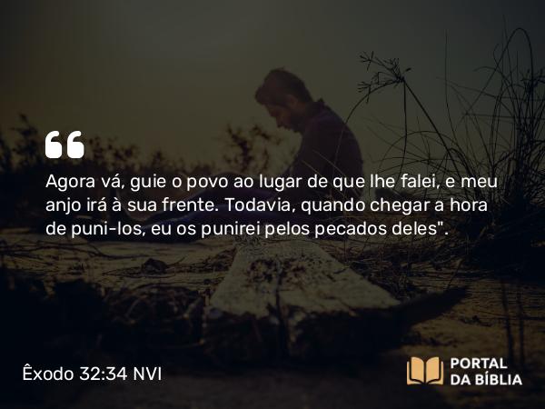 Êxodo 32:34 NVI - Agora vá, guie o povo ao lugar de que lhe falei, e meu anjo irá à sua frente. Todavia, quando chegar a hora de puni-los, eu os punirei pelos pecados deles