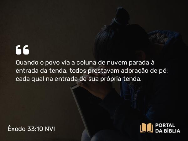 Êxodo 33:10 NVI - Quando o povo via a coluna de nuvem parada à entrada da tenda, todos prestavam adoração de pé, cada qual na entrada de sua própria tenda.