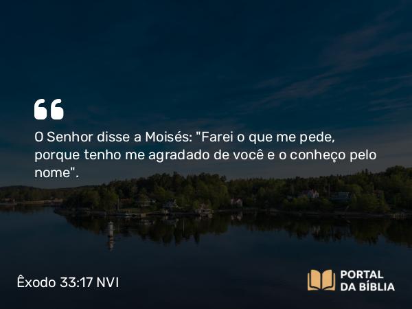 Êxodo 33:17 NVI - O Senhor disse a Moisés: 