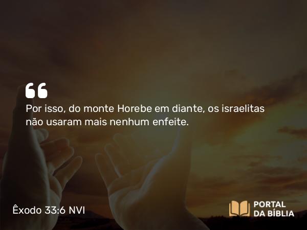 Êxodo 33:6 NVI - Por isso, do monte Horebe em diante, os israelitas não usaram mais nenhum enfeite.