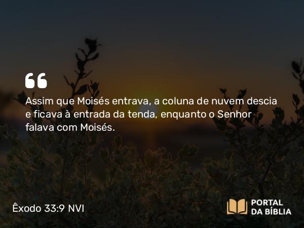 Êxodo 33:9 NVI - Assim que Moisés entrava, a coluna de nuvem descia e ficava à entrada da tenda, enquanto o Senhor falava com Moisés.