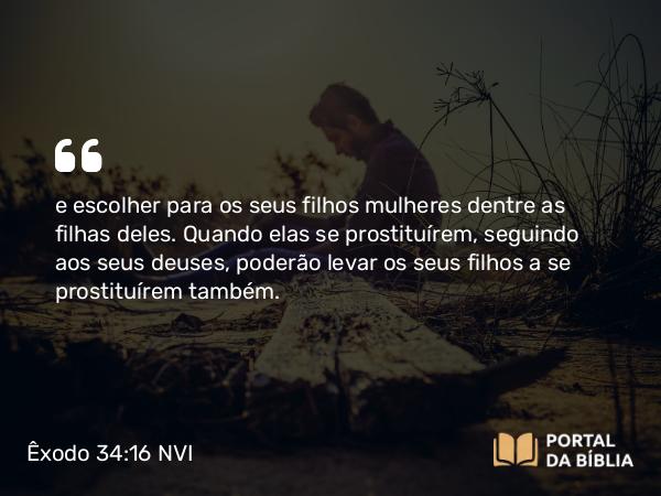 Êxodo 34:16 NVI - e escolher para os seus filhos mulheres dentre as filhas deles. Quando elas se prostituírem, seguindo aos seus deuses, poderão levar os seus filhos a se prostituírem também.