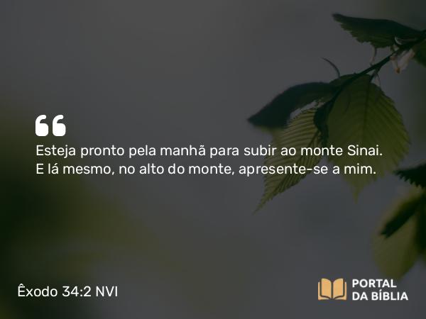 Êxodo 34:2 NVI - Esteja pronto pela manhã para subir ao monte Sinai. E lá mesmo, no alto do monte, apresente-se a mim.