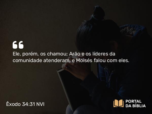 Êxodo 34:31 NVI - Ele, porém, os chamou; Arão e os líderes da comunidade atenderam, e Moisés falou com eles.