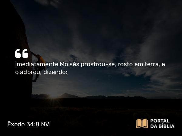 Êxodo 34:8 NVI - Imediatamente Moisés prostrou-se, rosto em terra, e o adorou, dizendo: