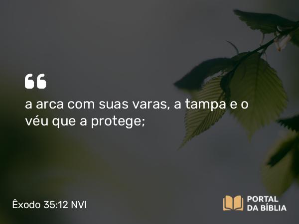 Êxodo 35:12 NVI - a arca com suas varas, a tampa e o véu que a protege;