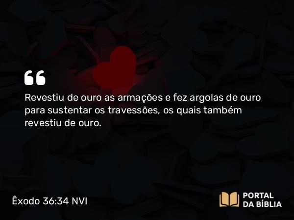 Êxodo 36:34 NVI - Revestiu de ouro as armações e fez argolas de ouro para sustentar os travessões, os quais também revestiu de ouro.