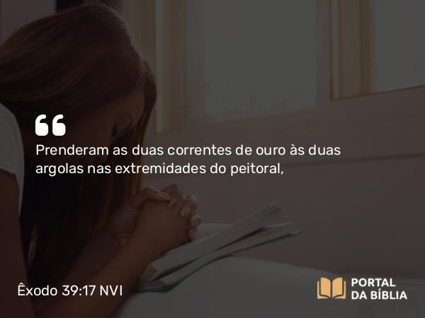 Êxodo 39:17 NVI - Prenderam as duas correntes de ouro às duas argolas nas extremidades do peitoral,