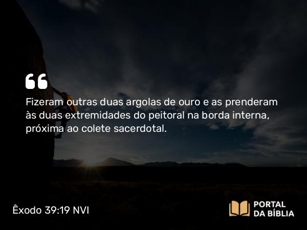 Êxodo 39:19 NVI - Fizeram outras duas argolas de ouro e as prenderam às duas extremidades do peitoral na borda interna, próxima ao colete sacerdotal.