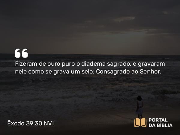 Êxodo 39:30 NVI - Fizeram de ouro puro o diadema sagrado, e gravaram nele como se grava um selo: Consagrado ao Senhor.