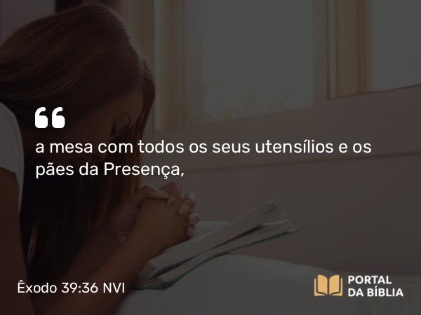 Êxodo 39:36 NVI - a mesa com todos os seus utensílios e os pães da Presença,