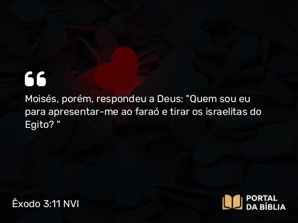 Êxodo 3:11 NVI - Moisés, porém, respondeu a Deus: 