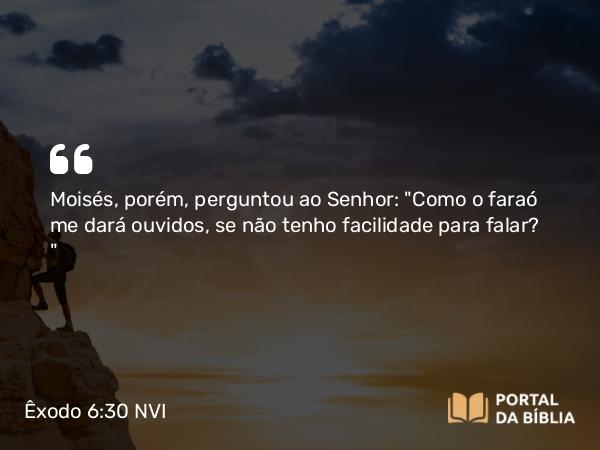 Êxodo 6:30 NVI - Moisés, porém, perguntou ao Senhor: 