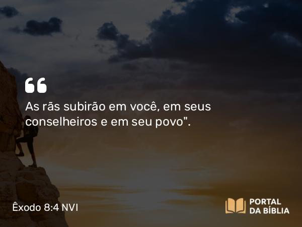 Êxodo 8:4 NVI - As rãs subirão em você, em seus conselheiros e em seu povo