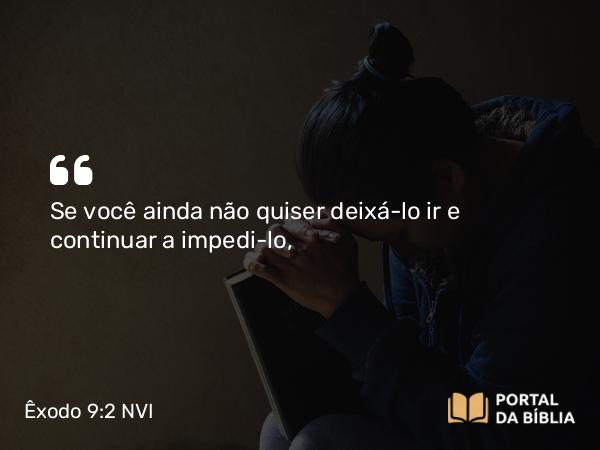 Êxodo 9:2 NVI - Se você ainda não quiser deixá-lo ir e continuar a impedi-lo,